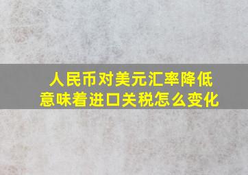 人民币对美元汇率降低意味着进口关税怎么变化