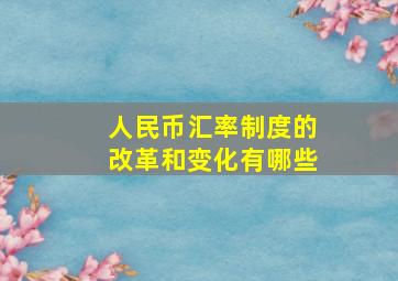 人民币汇率制度的改革和变化有哪些