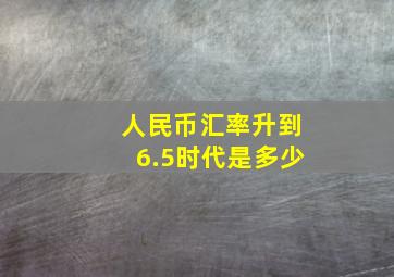 人民币汇率升到6.5时代是多少