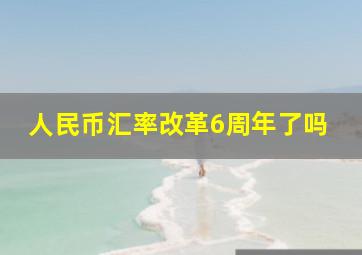 人民币汇率改革6周年了吗