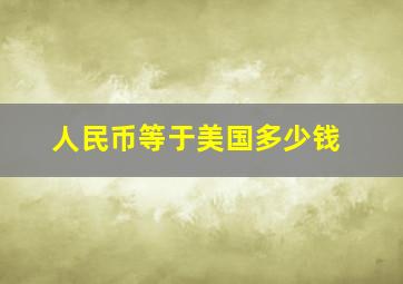 人民币等于美国多少钱