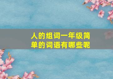 人的组词一年级简单的词语有哪些呢