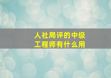 人社局评的中级工程师有什么用