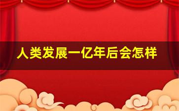 人类发展一亿年后会怎样