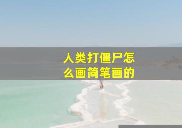 人类打僵尸怎么画简笔画的