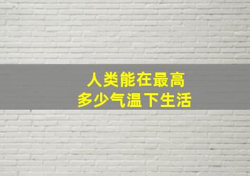 人类能在最高多少气温下生活