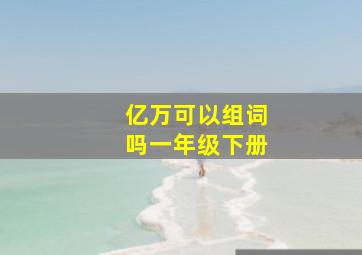 亿万可以组词吗一年级下册