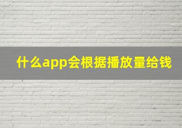 什么app会根据播放量给钱