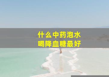 什么中药泡水喝降血糖最好