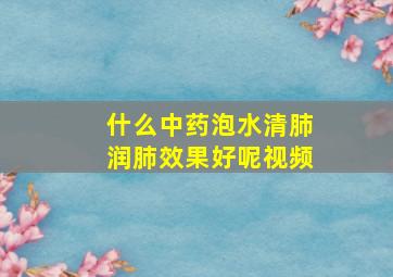 什么中药泡水清肺润肺效果好呢视频