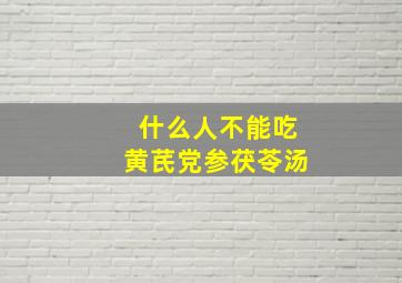 什么人不能吃黄芪党参茯苓汤