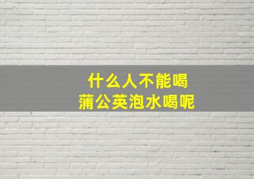 什么人不能喝蒲公英泡水喝呢