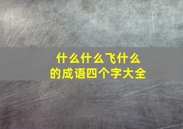 什么什么飞什么的成语四个字大全