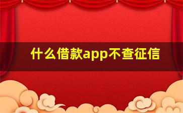 什么借款app不查征信