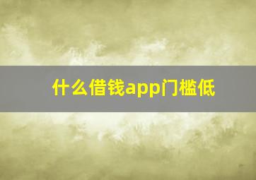 什么借钱app门槛低