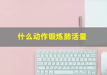 什么动作锻炼肺活量