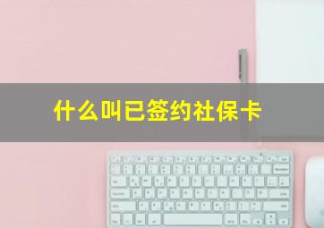 什么叫已签约社保卡