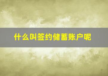 什么叫签约储蓄账户呢