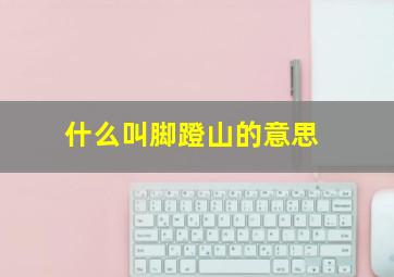 什么叫脚蹬山的意思