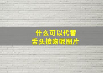 什么可以代替舌头接吻呢图片