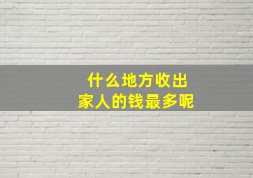 什么地方收出家人的钱最多呢