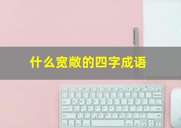 什么宽敞的四字成语