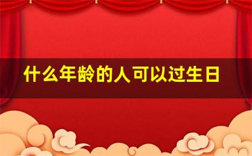 什么年龄的人可以过生日