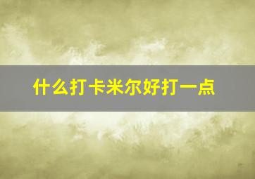 什么打卡米尔好打一点