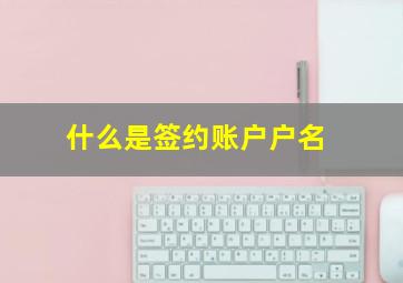 什么是签约账户户名