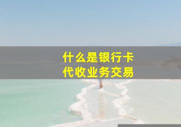 什么是银行卡代收业务交易