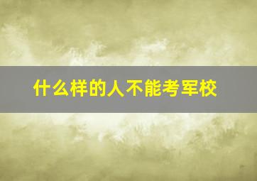 什么样的人不能考军校