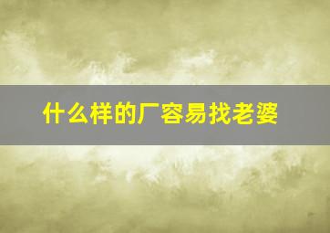 什么样的厂容易找老婆