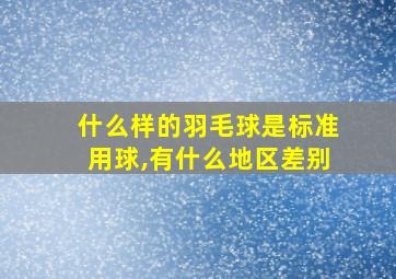 什么样的羽毛球是标准用球,有什么地区差别