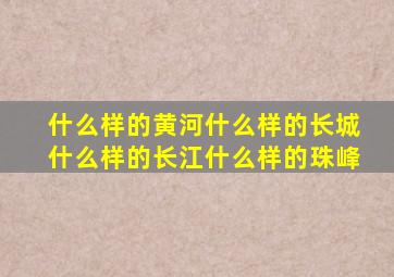 什么样的黄河什么样的长城什么样的长江什么样的珠峰