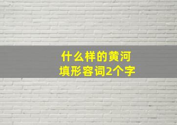 什么样的黄河填形容词2个字