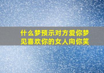 什么梦预示对方爱你梦见喜欢你的女人向你笑