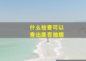 什么检查可以查出是否抽烟