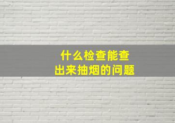 什么检查能查出来抽烟的问题