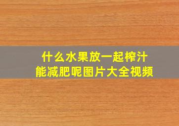 什么水果放一起榨汁能减肥呢图片大全视频