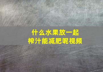 什么水果放一起榨汁能减肥呢视频