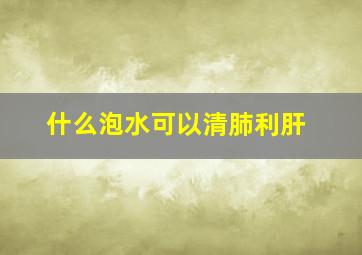 什么泡水可以清肺利肝