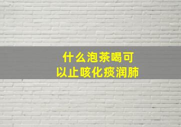 什么泡茶喝可以止咳化痰润肺