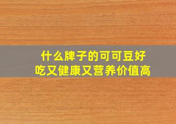 什么牌子的可可豆好吃又健康又营养价值高