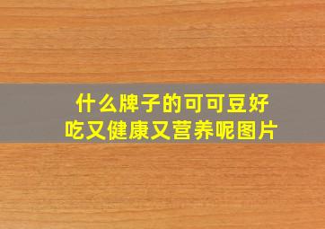 什么牌子的可可豆好吃又健康又营养呢图片