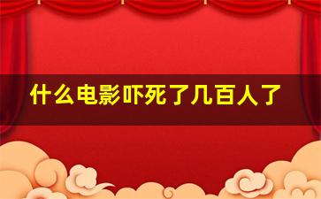 什么电影吓死了几百人了