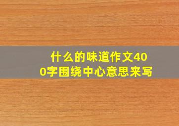 什么的味道作文400字围绕中心意思来写