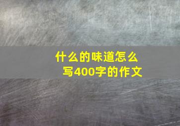 什么的味道怎么写400字的作文