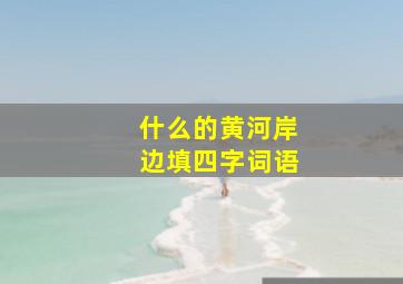 什么的黄河岸边填四字词语