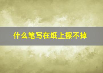 什么笔写在纸上擦不掉