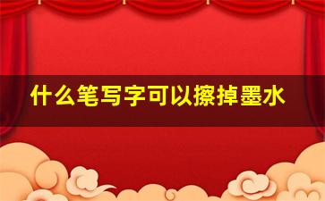 什么笔写字可以擦掉墨水